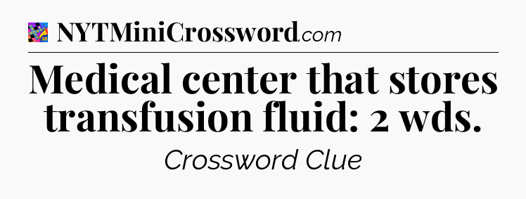 Medical center that stores transfusion fluid: 2 wds Crossword Clue