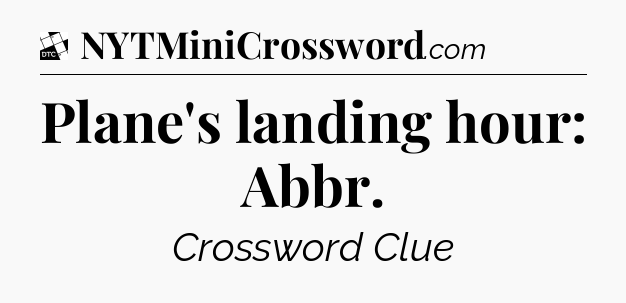 Plane's landing hour: Abbr - Daily Themed Classic Crossword