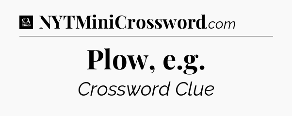 Plow, e.g - LA Times Crossword