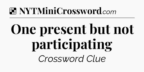 Solution: One present but not participating - NYT Crossword