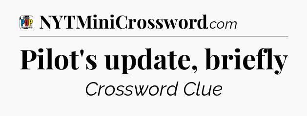 Pilot's update, briefly Crossword Clue