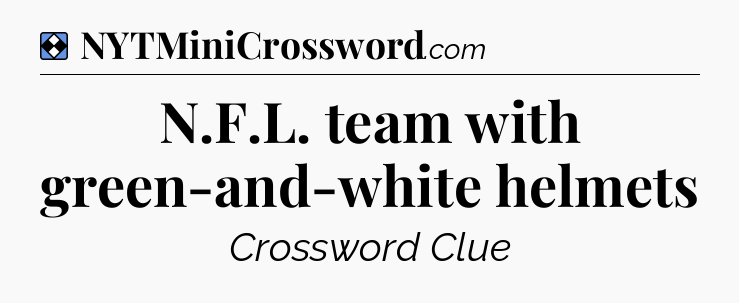 Solution: N.F.L. team with green-and-white helmets - NYT Mini Crossword
