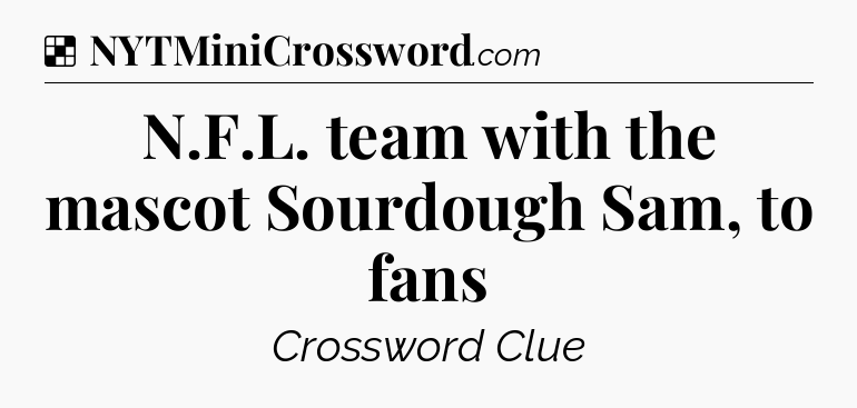 Solution: N.F.L. team with the mascot Sourdough Sam, to fans - NYT Crossword