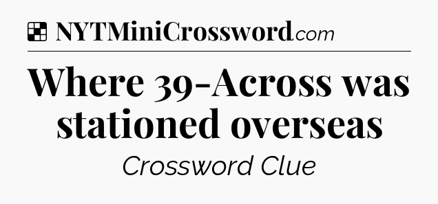 Solution: Where 39-Across was stationed overseas - NYT Crossword