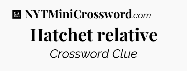 Hatchet relative - LA Times Crossword
