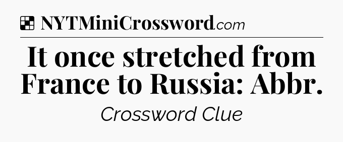 Solution: It once stretched from France to Russia: Abbr - NYT Crossword