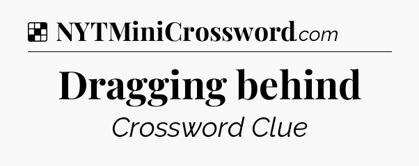 Solution: Dragging behind - NYT Crossword