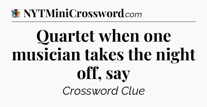 Quartet when one musician takes the night off, say Crossword Clue