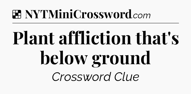 Solution: Plant affliction that's below ground - NYT Crossword