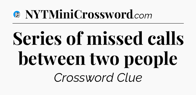 Series of missed calls between two people Crossword Clue