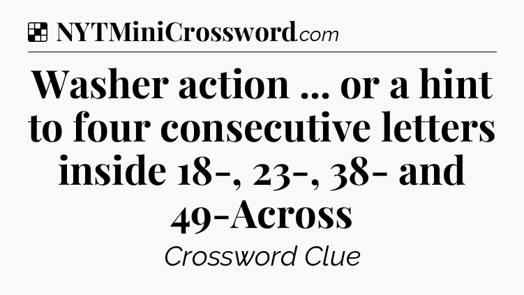 Solution: Washer action ... or a hint to four consecutive letters inside 18-, 23-, 38- and 49-Across - NYT Crossword