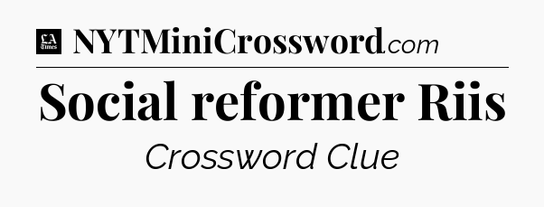Social reformer Riis - LA Times Crossword