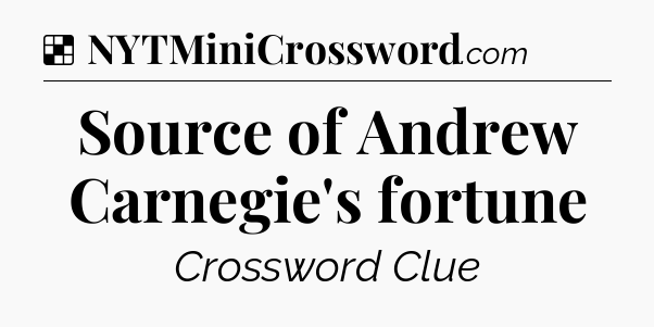 Solution: Source of Andrew Carnegie's fortune - NYT Crossword