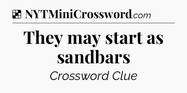 Solution: They may start as sandbars - NYT Crossword
