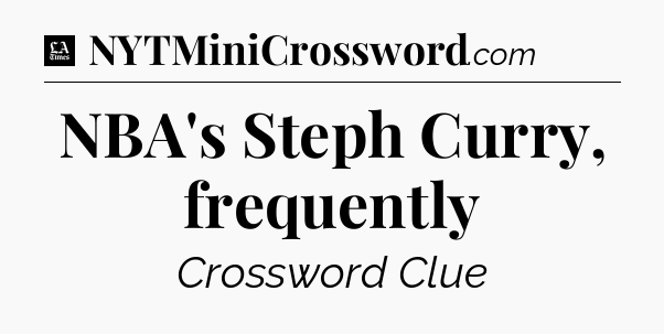 NBA's Steph Curry, frequently - LA Times Crossword