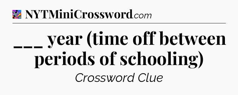 ___ year (time off between periods of schooling) Crossword Clue