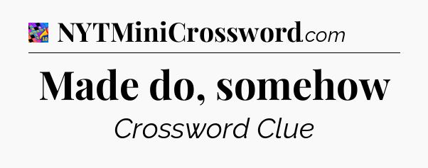 Made do, somehow Crossword Clue