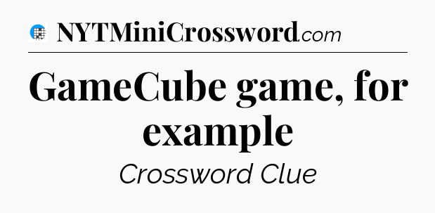GameCube game, for example Crossword Clue