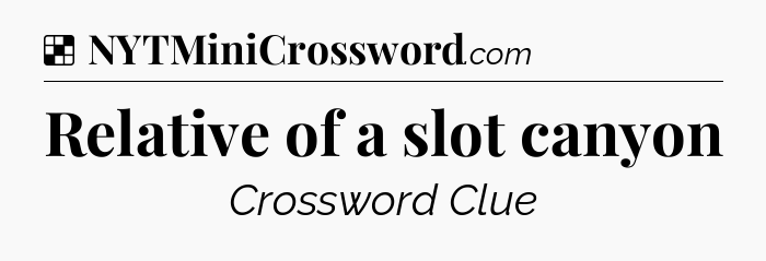 Solution: Relative of a slot canyon - NYT Crossword