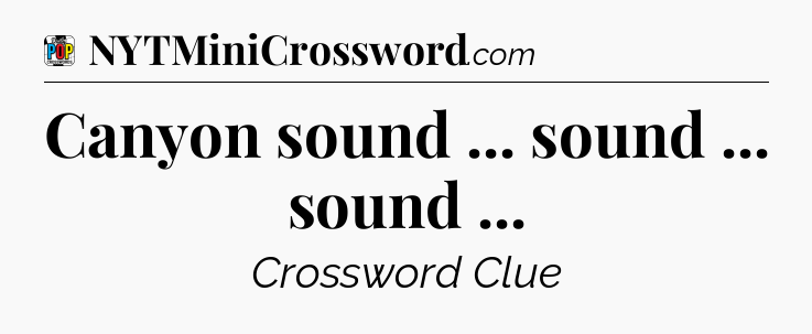 Canyon sound ... sound ... sound  Crossword Clue