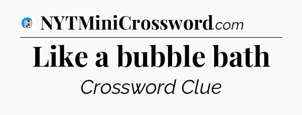 Like a bubble bath Crossword Clue