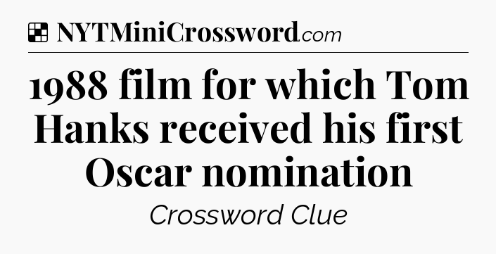 Solution: 1988 film for which Tom Hanks received his first Oscar nomination - NYT Crossword