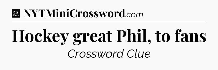 Hockey great Phil, to fans - LA Times Crossword