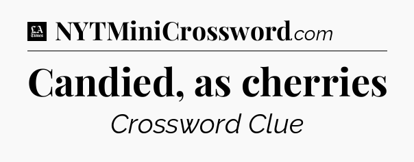 Candied, as cherries - LA Times Crossword