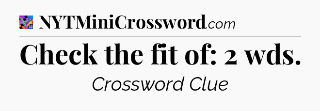 Check the fit of: 2 wds Crossword Clue