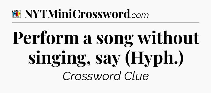 Perform a song without singing, say (Hyph.) Crossword Clue