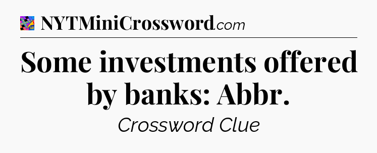 Some investments offered by banks: Abbr Crossword Clue