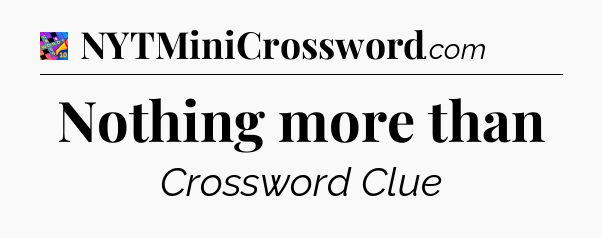 Nothing more than Crossword Clue