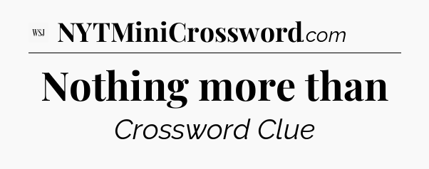 Nothing more than - WSJ Crossword