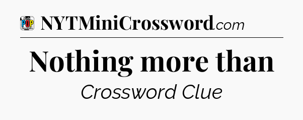 Nothing more than Crossword Clue
