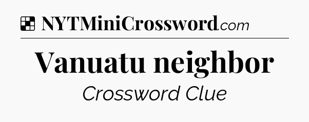 Solution: Vanuatu neighbor - NYT Crossword