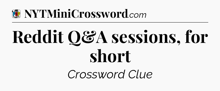 Reddit Q&A sessions, for short Crossword Clue