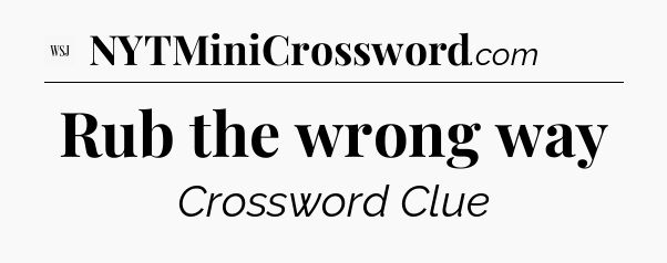 Rub the wrong way - WSJ Crossword