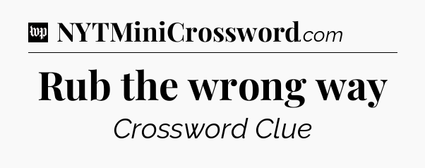 Rub the wrong way Crossword Clue
