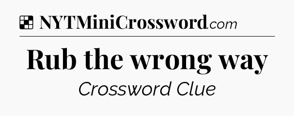 Solution: Rub the wrong way - NYT Crossword