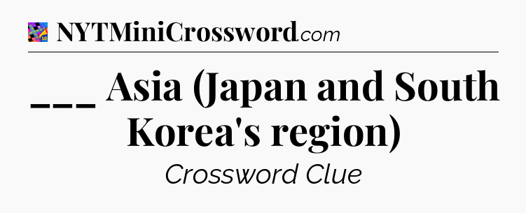 ___ Asia (Japan and South Korea's region) Crossword Clue
