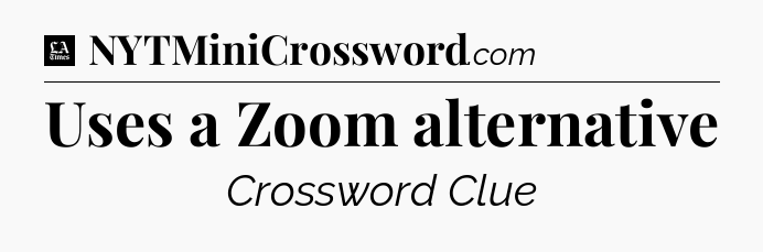 Uses a Zoom alternative - LA Times Crossword