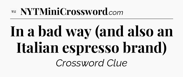 In a bad way (and also an Italian espresso brand) - WSJ Crossword