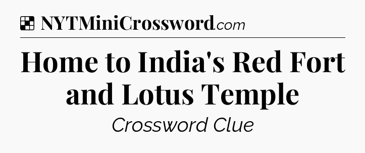 Solution: Home to India's Red Fort and Lotus Temple - NYT Crossword