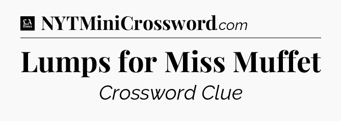 Lumps for Miss Muffet - LA Times Crossword