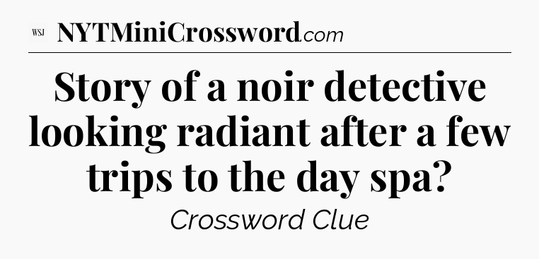 Story of a noir detective looking radiant after a few trips to the day spa - WSJ Crossword