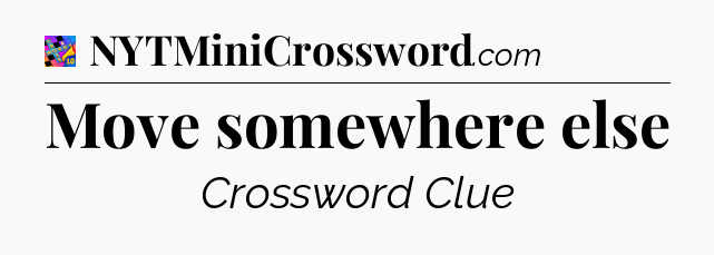 Move somewhere else Crossword Clue