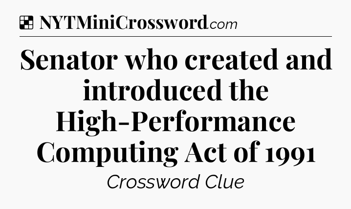 Solution: Senator who created and introduced the High-Performance Computing Act of 1991 - NYT Crossword