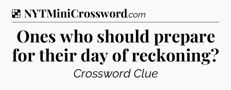 Solution: Ones who should prepare for their day of reckoning - NYT Crossword