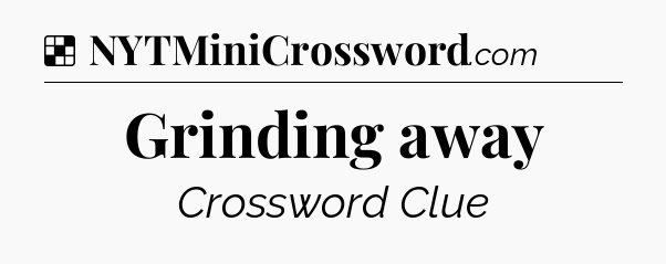 Solution: Grinding away - NYT Crossword