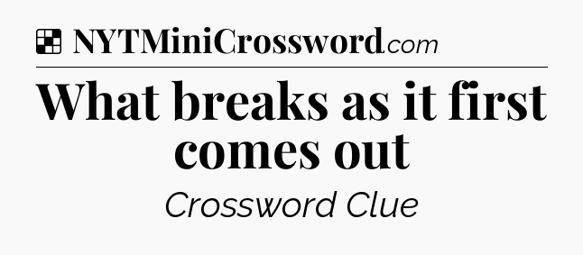 Solution: What breaks as it first comes out - NYT Crossword
